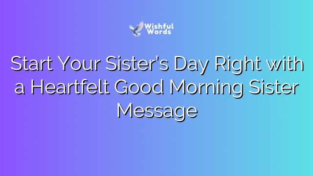 Start Your Sister’s Day Right with a Heartfelt Good Morning Sister Message
