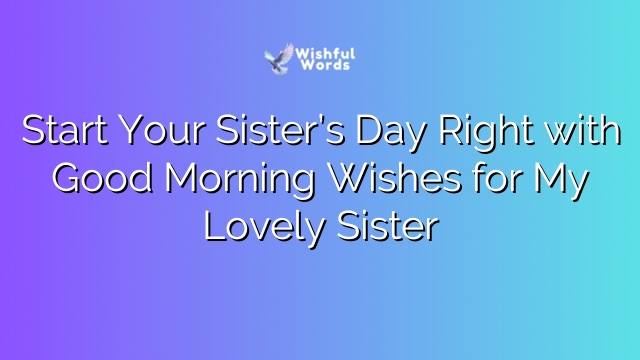 Start Your Sister’s Day Right with Good Morning Wishes for My Lovely Sister