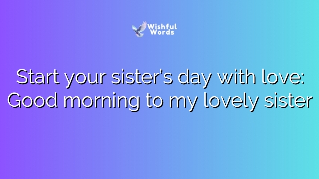 Start your sister’s day with love: Good morning to my lovely sister