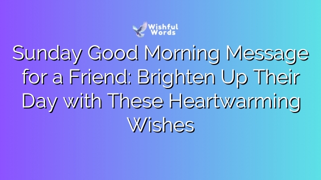 Sunday Good Morning Message for a Friend: Brighten Up Their Day with These Heartwarming Wishes