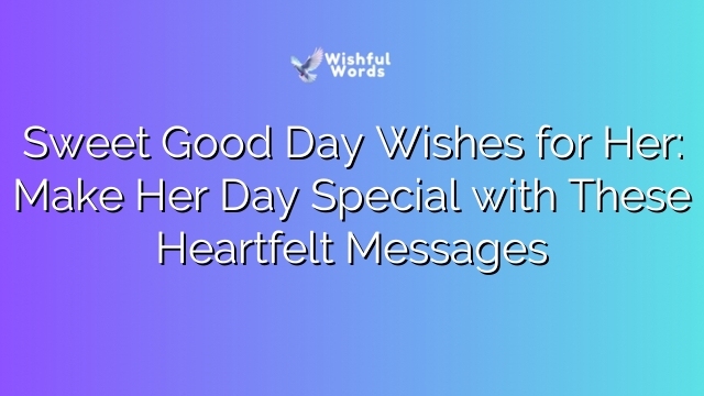 Sweet Good Day Wishes for Her: Make Her Day Special with These Heartfelt Messages