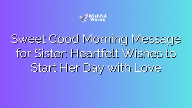 Sweet Good Morning Message for Sister: Heartfelt Wishes to Start Her Day with Love