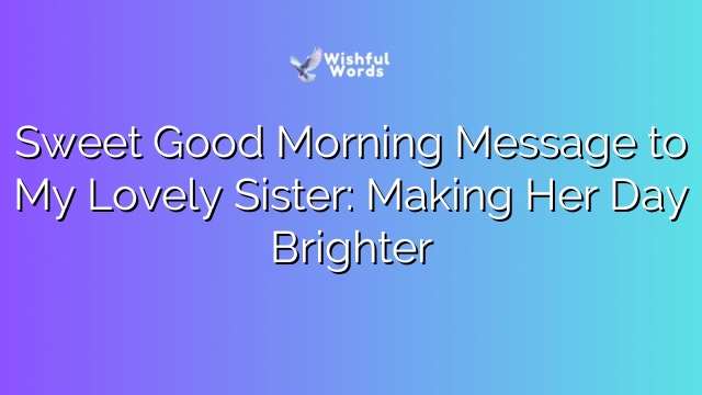 Sweet Good Morning Message to My Lovely Sister: Making Her Day Brighter