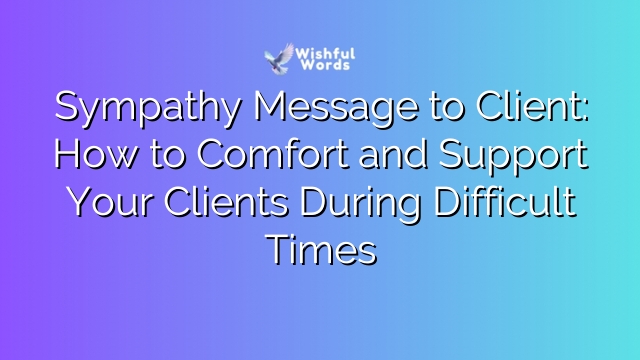 Sympathy Message to Client: How to Comfort and Support Your Clients During Difficult Times