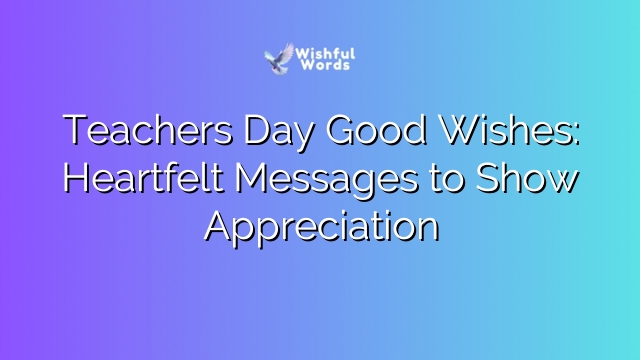 Teachers Day Good Wishes: Heartfelt Messages to Show Appreciation