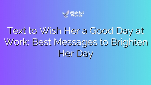Text to Wish Her a Good Day at Work: Best Messages to Brighten Her Day
