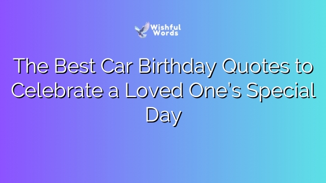 The Best Car Birthday Quotes to Celebrate a Loved One’s Special Day