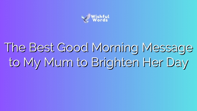 The Best Good Morning Message to My Mum to Brighten Her Day