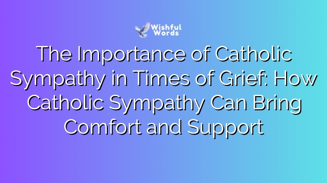 The Importance of Catholic Sympathy in Times of Grief: How Catholic Sympathy Can Bring Comfort and Support
