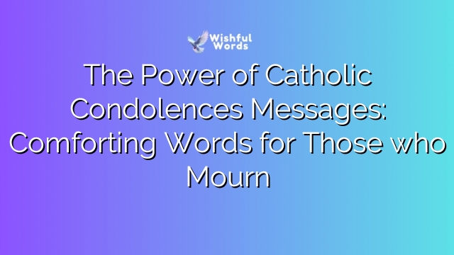 The Power of Catholic Condolences Messages: Comforting Words for Those who Mourn