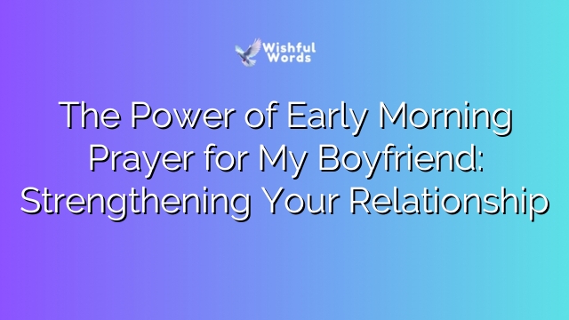 The Power of Early Morning Prayer for My Boyfriend: Strengthening Your Relationship