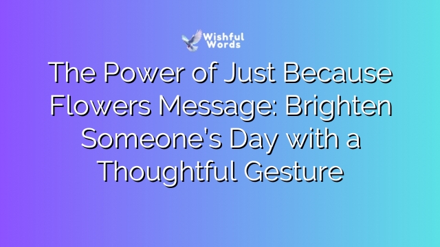 The Power of Just Because Flowers Message: Brighten Someone’s Day with a Thoughtful Gesture
