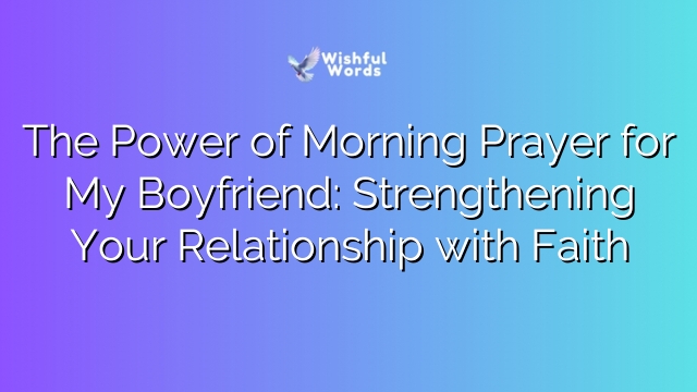 The Power of Morning Prayer for My Boyfriend: Strengthening Your Relationship with Faith