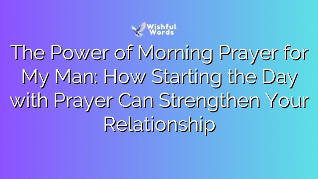 The Power of Morning Prayer for My Man: How Starting the Day with Prayer Can Strengthen Your Relationship