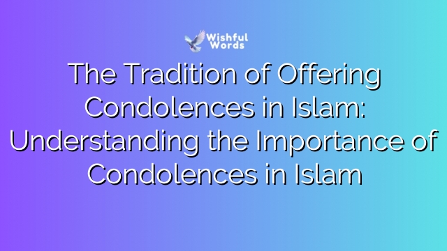 The Tradition of Offering Condolences in Islam: Understanding the Importance of Condolences in Islam