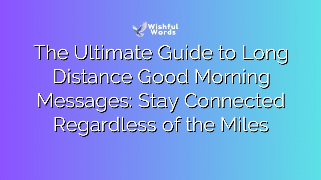 The Ultimate Guide to Long Distance Good Morning Messages: Stay Connected Regardless of the Miles