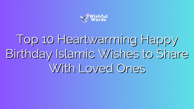 Top 10 Heartwarming Happy Birthday Islamic Wishes to Share With Loved Ones