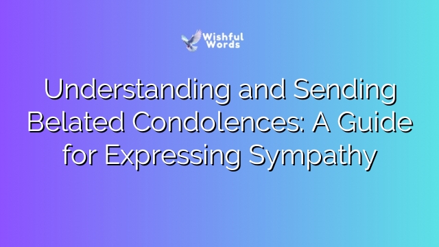 Understanding and Sending Belated Condolences: A Guide for Expressing Sympathy