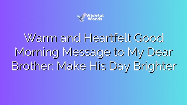 Warm and Heartfelt Good Morning Message to My Dear Brother: Make His Day Brighter
