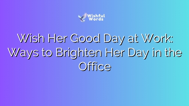 Wish Her Good Day at Work: Ways to Brighten Her Day in the Office