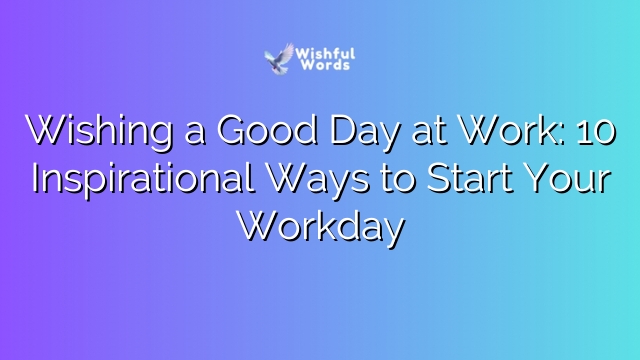 Wishing a Good Day at Work: 10 Inspirational Ways to Start Your Workday