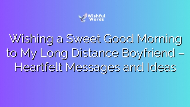 Wishing a Sweet Good Morning to My Long Distance Boyfriend – Heartfelt Messages and Ideas