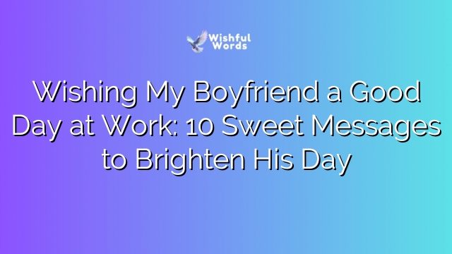 Wishing My Boyfriend a Good Day at Work: 10 Sweet Messages to Brighten His Day