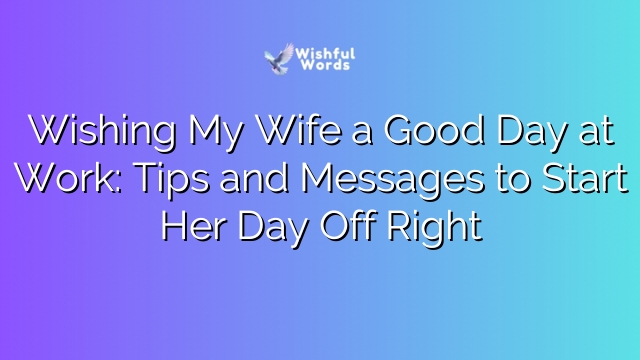 Wishing My Wife a Good Day at Work: Tips and Messages to Start Her Day Off Right