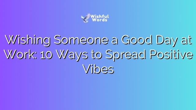 Wishing Someone a Good Day at Work: 10 Ways to Spread Positive Vibes