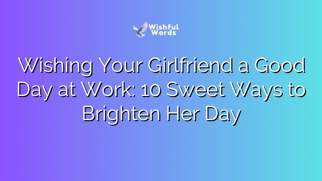 Wishing Your Girlfriend a Good Day at Work: 10 Sweet Ways to Brighten Her Day